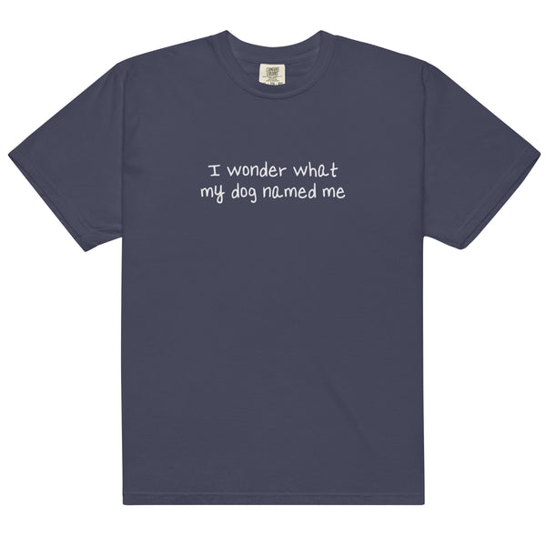 I wonder what my dog named me comfort colors t shirt