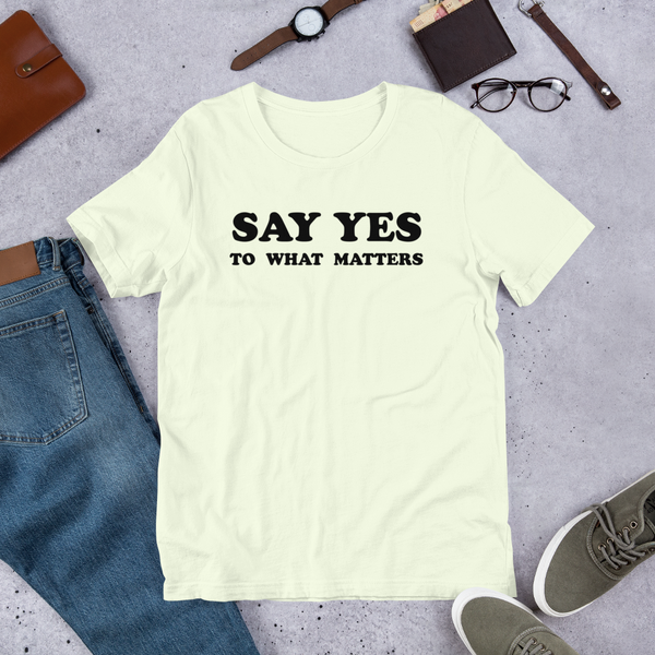 Say Yes to What Matters T-Shirt