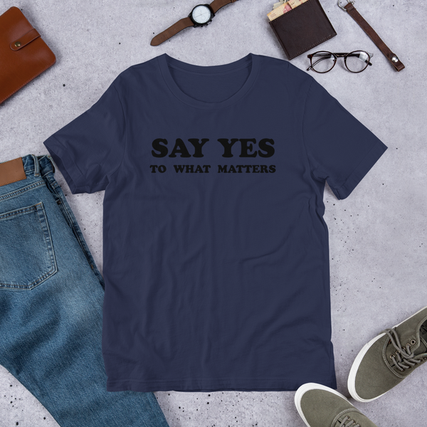 Say Yes to What Matters T-Shirt