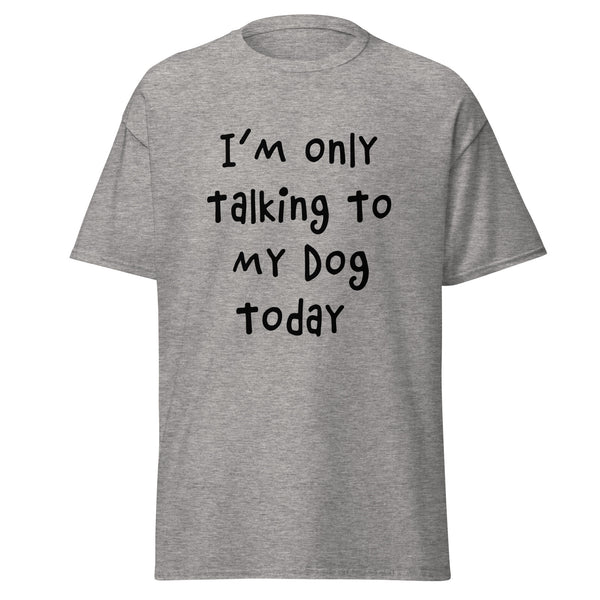 I'm Only Talking To My Dog Today Classic Tee