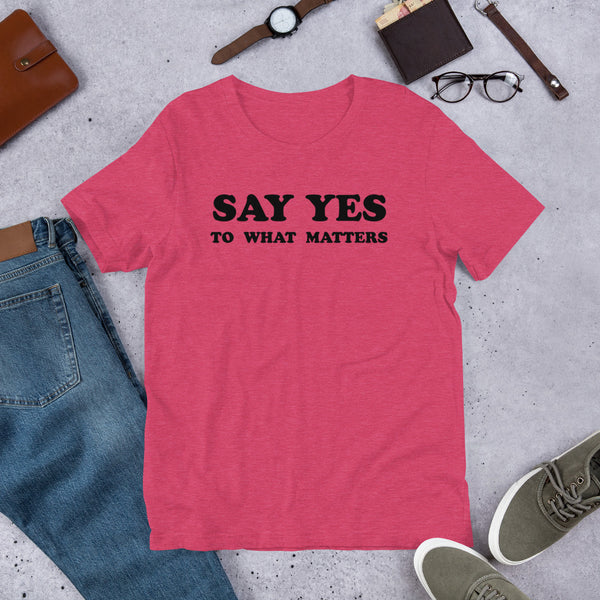 Say Yes to What Matters T-Shirt