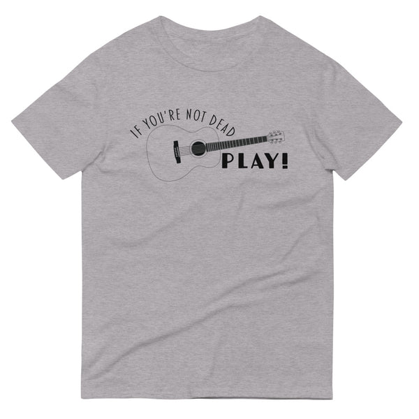 If You're Not Dead Play Music T-Shirt