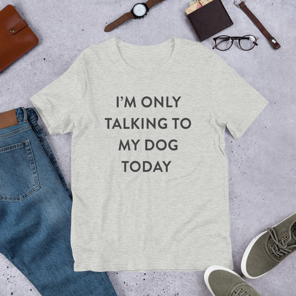 I'm Only Talking to my Dog Today Unisex T-Shirt