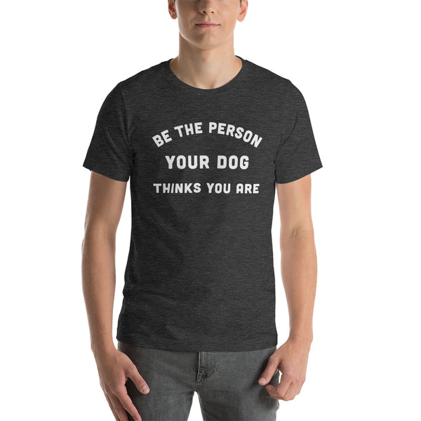 Be the Person Your Dog Thinks You Are Short-Sleeve Unisex T-Shirt