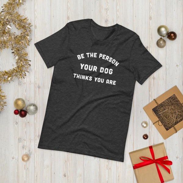 Be the Person Your Dog Thinks You Are Short-Sleeve Unisex T-Shirt