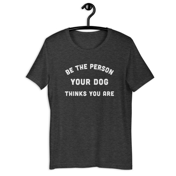 Be the Person Your Dog Thinks You Are Short-Sleeve Unisex T-Shirt
