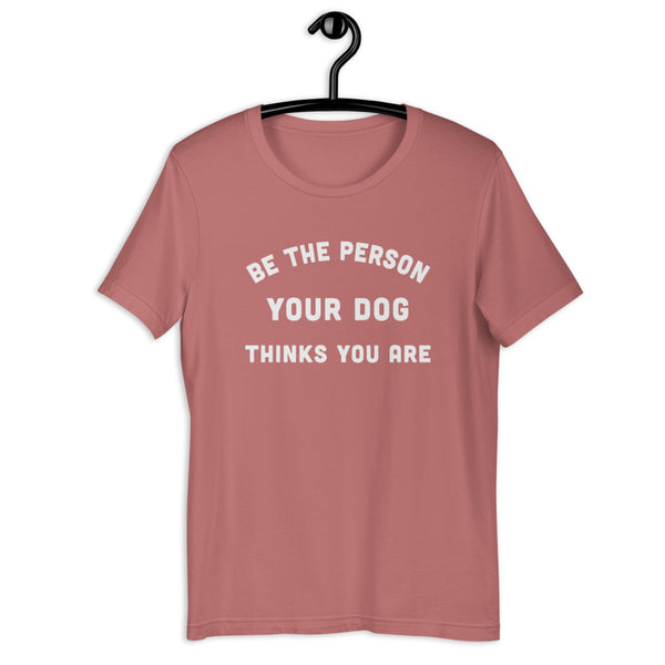 Be the Person Your Dog Thinks You Are Short-Sleeve Unisex T-Shirt