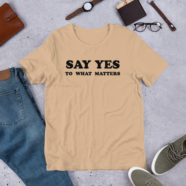 Say Yes to What Matters T-Shirt