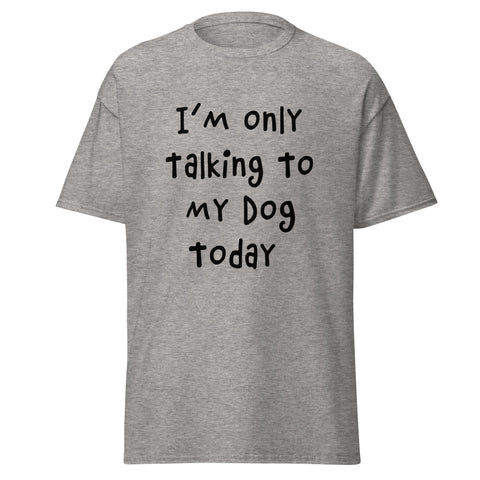 I'm Only Talking To My Dog Today Classic Tee