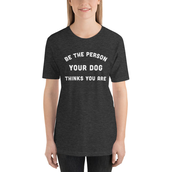 Be the Person Your Dog Thinks You Are Short-Sleeve Unisex T-Shirt