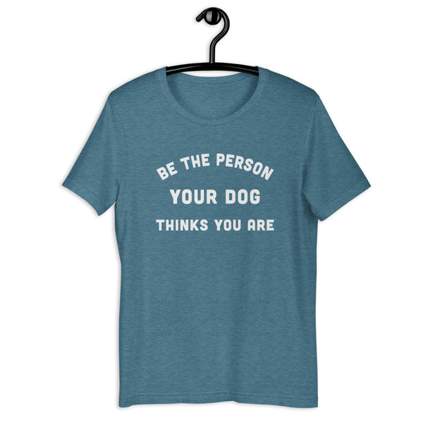 Be the Person Your Dog Thinks You Are Short-Sleeve Unisex T-Shirt